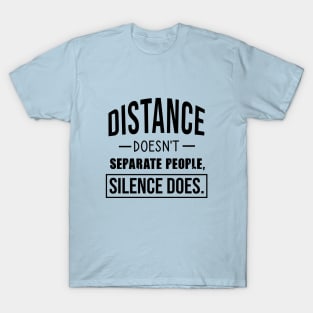 Distance doesn't separate people, silence does T-Shirt